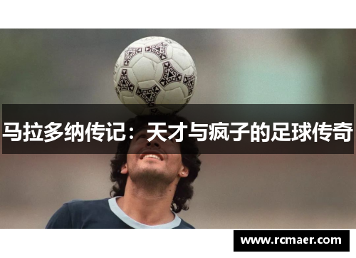 马拉多纳传记：天才与疯子的足球传奇