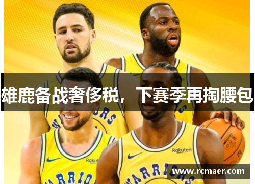 雄鹿备战奢侈税，下赛季再掏腰包