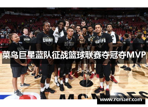 菜鸟巨星蓝队征战篮球联赛夺冠夺MVP